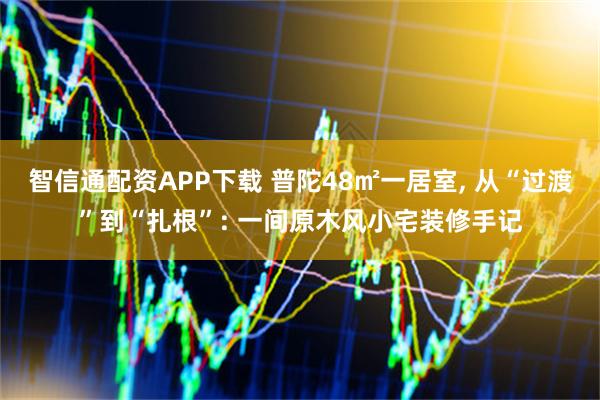智信通配资APP下载 普陀48㎡一居室, 从“过渡”到“扎根”: 一间原木风小宅装修手记
