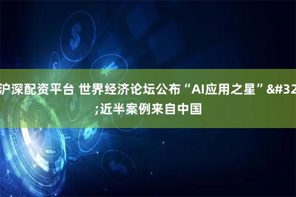 沪深配资平台 世界经济论坛公布“AI应用之星” 近半案例来自中国