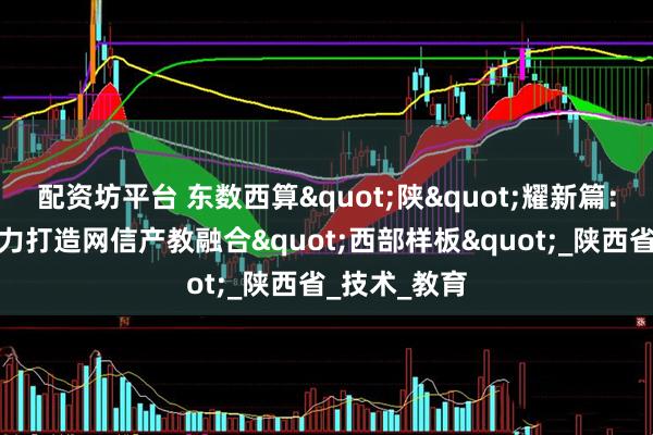 配资坊平台 东数西算"陕"耀新篇：麒麟软件助力打造网信产教融合"西部样板"_陕西省_技术_教育