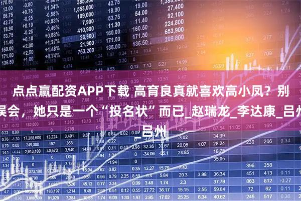 点点赢配资APP下载 高育良真就喜欢高小凤？别误会，她只是一个“投名状”而已_赵瑞龙_李达康_吕州