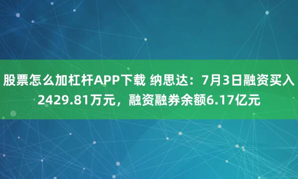股票怎么加杠杆APP下载 纳思达：7月3日融资买入2429.81万元，融资融券余额6.17亿元