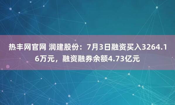 热丰网官网 润建股份：7月3日融资买入3264.16万元，融资融券余额4.73亿元