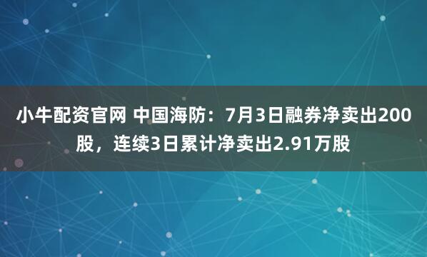 小牛配资官网 中国海防：7月3日融券净卖出200股，连续3日累计净卖出2.91万股