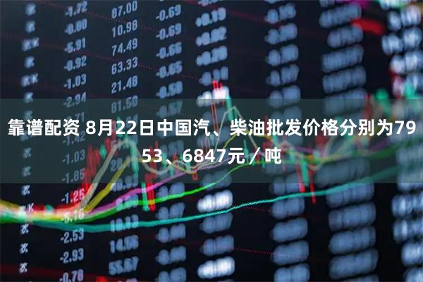 靠谱配资 8月22日中国汽、柴油批发价格分别为7953、6847元／吨