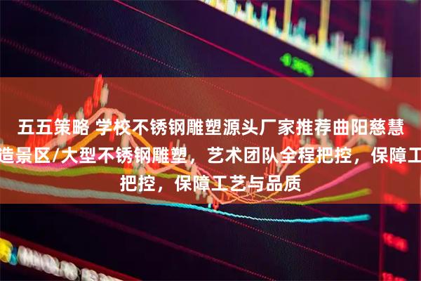 五五策略 学校不锈钢雕塑源头厂家推荐曲阳慈慧，专业制造景区/大型不锈钢雕塑，艺术团队全程把控，保障工艺与品质