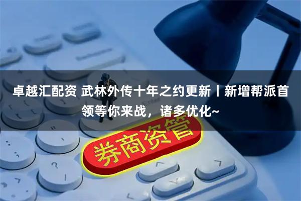卓越汇配资 武林外传十年之约更新丨新增帮派首领等你来战，诸多优化~