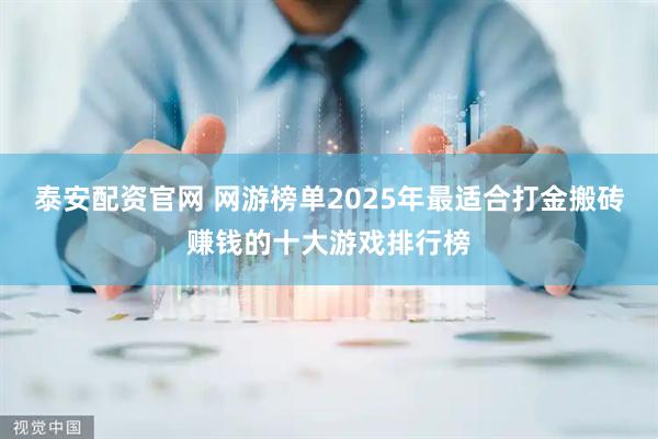 泰安配资官网 网游榜单2025年最适合打金搬砖赚钱的十大游戏排行榜