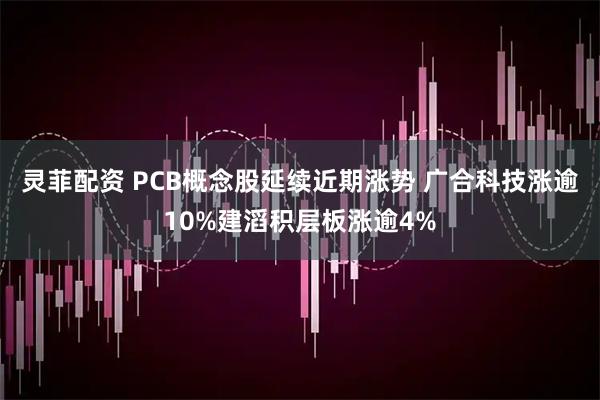 灵菲配资 PCB概念股延续近期涨势 广合科技涨逾10%建滔积层板涨逾4%