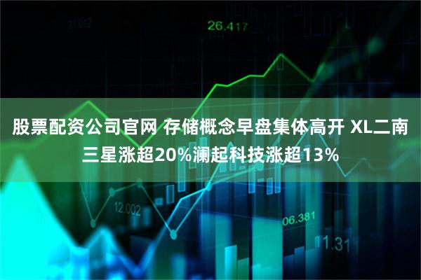 股票配资公司官网 存储概念早盘集体高开 XL二南三星涨超20%澜起科技涨超13%