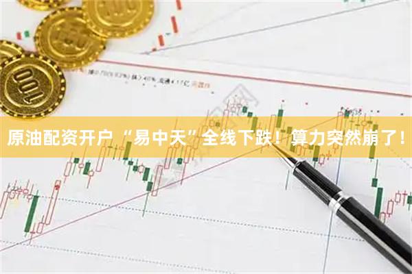 原油配资开户 “易中天”全线下跌！算力突然崩了！