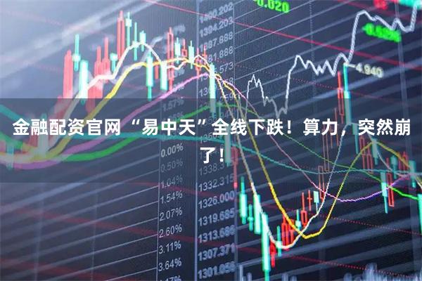 金融配资官网 “易中天”全线下跌！算力，突然崩了！